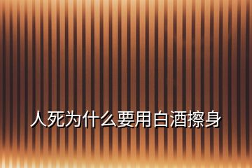 人死为什么要用白酒擦身