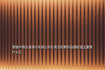 黎城中粮长城酒业有限公司在青岛招聘的品牌经理主要做什么工