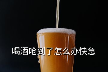 喝酒呛到了怎么办快急