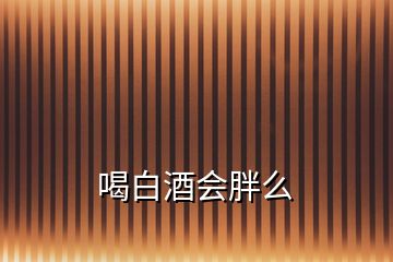 喝白酒会胖么