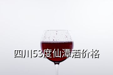 四川53度仙潭酒价格