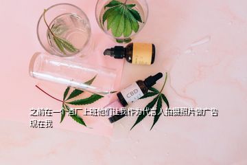 之前在一个酒厂上班他们让我作为代言人拍摄照片做广告现在我