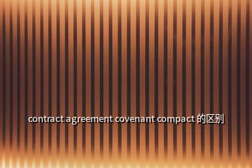 contract agreement covenant compact 的区别