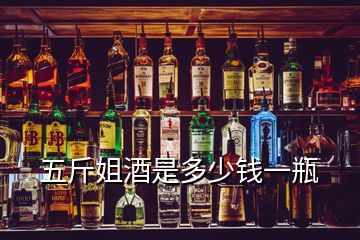 五斤姐酒是多少钱一瓶