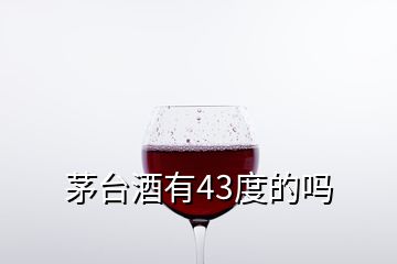 茅台酒有43度的吗