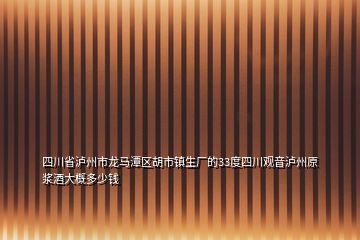 四川省泸州市龙马潭区胡市镇生厂的33度四川观音泸州原浆酒大概多少钱