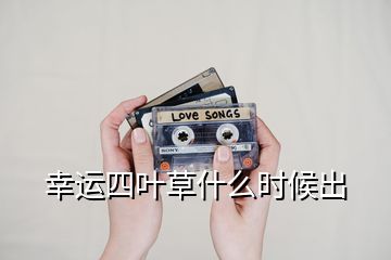 幸运四叶草什么时候出