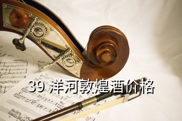 39 洋河敦煌酒价格