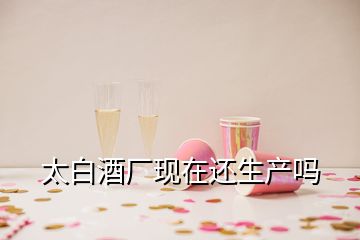 太白酒厂现在还生产吗