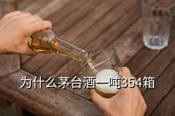 为什么茅台酒一吨354箱