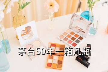 茅台50年一箱几瓶