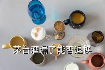 茅台酒漏了能否退换