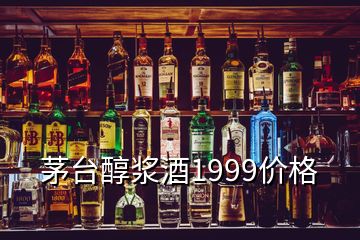 茅台醇浆酒1999价格