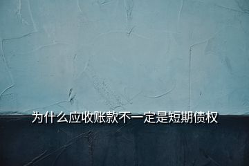 为什么应收账款不一定是短期债权