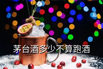 茅台酒多少不算跑酒