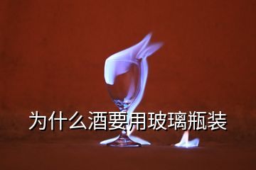 为什么酒要用玻璃瓶装