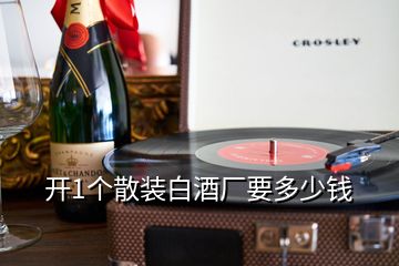 开1个散装白酒厂要多少钱