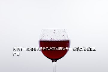 问买了一瓶酒老板说是老酒拿回去拆开一看果然是老酒生产日