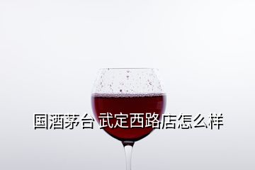 国酒茅台 武定西路店怎么样