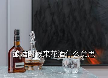 酿酒时候来花酒什么意思