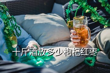 十斤酒放多少枸杞红枣