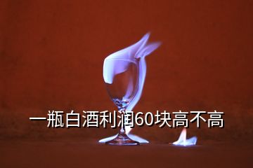 一瓶白酒利润60块高不高