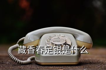 藏香春足银是什么