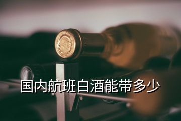 国内航班白酒能带多少