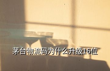 茅台物流码为什么升级16位