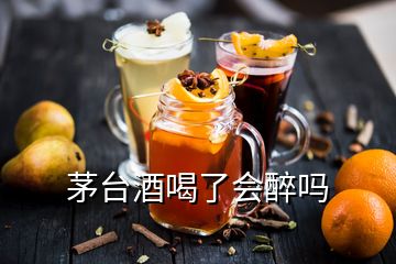 茅台酒喝了会醉吗