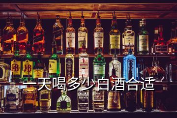 一天喝多少白酒合适