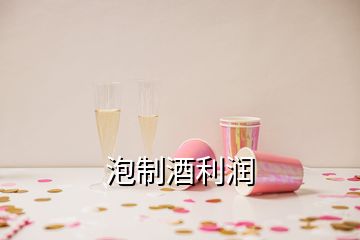 泡制酒利润