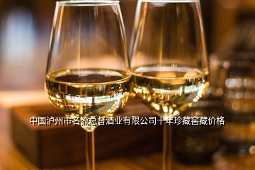 中国泸州市名流总督酒业有限公司十年珍藏窖藏价格