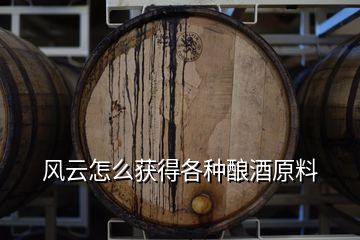 风云怎么获得各种酿酒原料