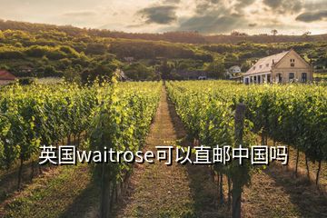 英国waitrose可以直邮中国吗