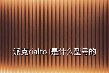 派克rialto I是什么型号的