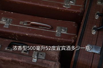 浓香型500毫升52度宜宾酒多少一瓶