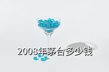 2008年茅台多少钱