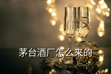 茅台酒厂怎么来的