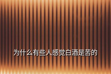 为什么有些人感觉白酒是苦的