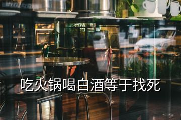 吃火锅喝白酒等于找死