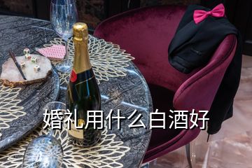 婚礼用什么白酒好