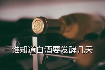 谁知道白酒要发酵几天