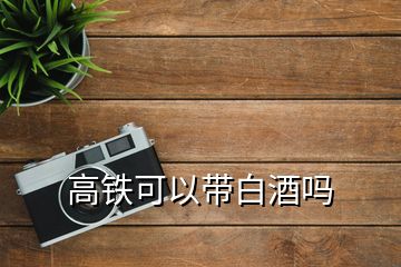 高铁可以带白酒吗