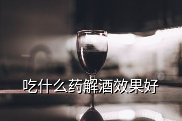 吃什么药解酒效果好