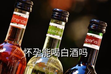 怀孕能喝白酒吗