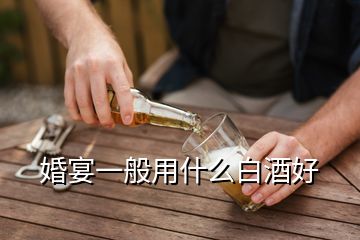 婚宴一般用什么白酒好