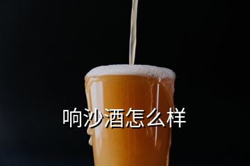 响沙酒怎么样