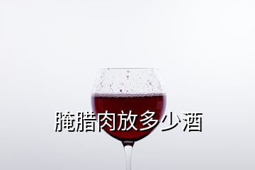 腌腊肉放多少酒