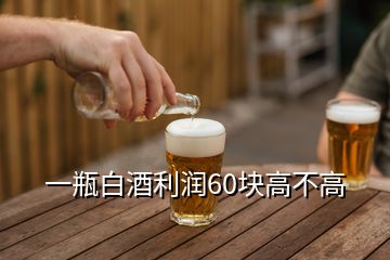 一瓶白酒利润60块高不高